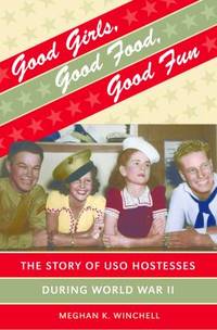 Good Girls, Good Food, Good Fun : The Story of USO Hostesses During World War II