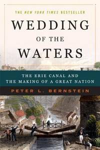 Wedding of the Waters : The Erie Canal and the Making of a Great Nation by Peter L. Bernstein - 2006