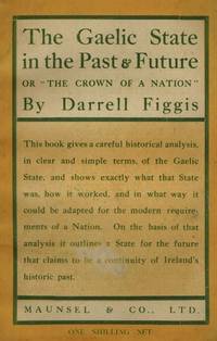 The Gaelic State in the Past and Future or The Crown of a Nation. by Figgis, Darrell - 1917