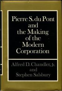 Pierre S. Du Pont And The Making Of The Modern Corporation by Chandler, Alfred D, and Salsbury, Stephen - 1971