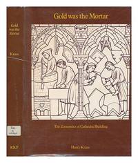 Gold Was the Mortar: The Economics of Cathedral Building by Kraus, Henry