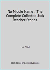 No Middle Name : The Complete Collected Jack Reacher Short Stories