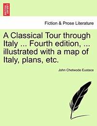 A Classical Tour Through Italy ... Fourth Edition, ... Illustrated with a Map of Italy, Plans, Etc.