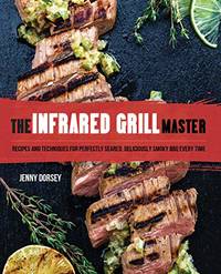 The Infrared Grill Master: Recipes and Techniques for Perfectly Seared, Deliciously Smokey BBQ...