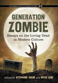 Generation Zombie : Essays on the Living Dead in Modern Culture