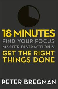 18 Minutes: Find Your Focus, Master Distraction and Get the Right Things Done