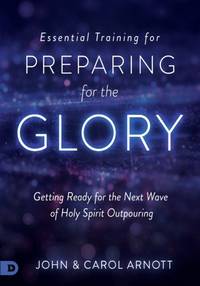 Essential Training for Preparing for the Glory: Getting Ready for the Next Wave of Holy Spirit...