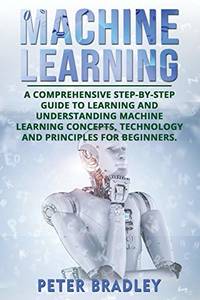 Machine Learning: A Comprehensive, Step-by-Step Guide to Learning and Understanding Machine...