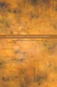 Hear, O Heavens and Listen, O Earth : An Introduction to the Prophets