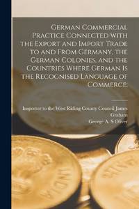 German Commercial Practice Connected With the Export and Import Trade to and From Germany, the...