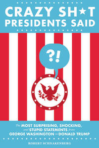 Crazy Sh*t Presidents Said : The Most Surprising, Shocking, and Stupid Statements from George...