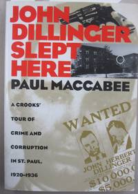 John Dillinger Slept Here: A Crooks&#039; Tour of Crime and Corruption in St. Paul, 1920-1936 by Paul Maccabee - 1995