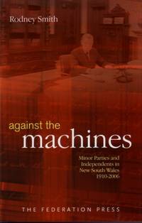 Against the Machines : Minor Parties and Independents in New South Wales 1910 - 2006 by Smith, Rodney - 2006