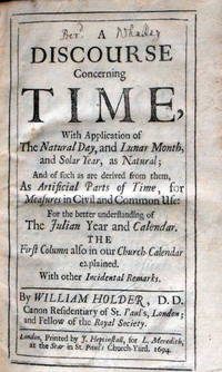 A Discourse Concerning Time,  With Application of The Natural Day, and Lunar Month, and Solar Year, as Natural; And of such as are derived from them, As Artificial Parts of Time, for Measures in Civil and Common Use: For the better understanding of The Julian Year and Calendar.  The First Column also in our Church-Calendar explained.  With other Incidental Remarks