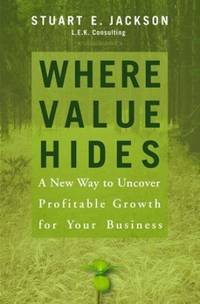 Where Value Hides: A New Way to Uncover Profitable Growth For Your Business