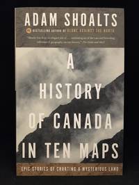 image of A History of Canada in Ten Maps; Epic Stories of Charting a Mysterious Land