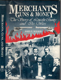 Merchants Guns &amp; Money: The Story of Lincoln County and Its Wars by Wilson, John P - 1987