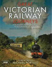 Great Victorian Railway Journeys : How Britain Was Built By Victorian Steam Power