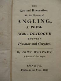 image of The Genteel Recreation : Or, the Pleasure of Angling, a Poem. With a Dialogue Between Piscator and Corydon. By John Whitney, a Lover of the Angle. London Printed in the Year. 1700