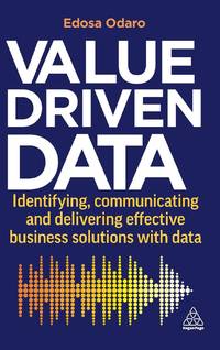 Value-Driven Data: Identifying, Communicating and Delivering Effective Business Solutions with Data