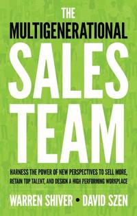 The Multigenerational Sales Team: Harness the Power of New Perspectives to Sell More, Retain Top...