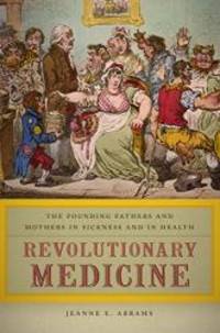 Revolutionary Medicine: The Founding Fathers and Mothers in Sickness and in Health by Jeanne E. Abrams - 2015-05-04