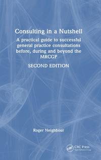 Consulting in a Nutshell: A practical guide to successful general practice consultations before,...