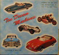 Tin Dream Machines: German Tinplate Toy Cars and Motorcycles of the 1950s and 1960s
