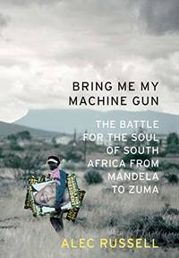 Bring Me My Machine Gun: The Battle for the Soul of South Africa, from Mandela to Zuma