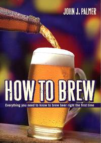 How to Brew: Everything You Need to Know to Brew Beer Right for the First Time by John J. Palmer - 2006