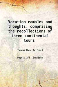 Vacation rambles and thoughts comprising the recollections of three continental tours 1845 [Hardcover] by Thomas Noon Talfourd - 2017