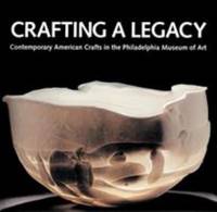 Crafting a Legacy : Contemporary American Crafts in the Philadelphia Museum of Art