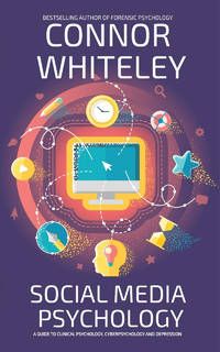 Social Media Psychology: A Guide To Clinical Psychology, Cyberpsychology And Depression
