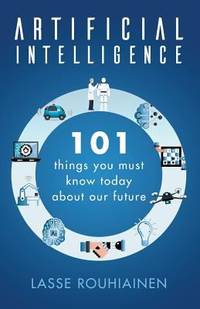 Artificial Intelligence : 101 Things You Must Know Today about Our Future