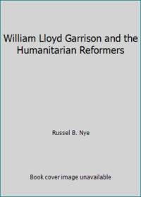 William Lloyd Garrison and the Humanitarian Reformers by Russel B. Nye - 1969