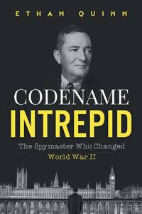 Codename Intrepid: The Spymaster Who Changed World War II