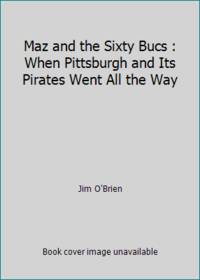 Maz and the Sixty Bucs : When Pittsburgh and Its Pirates Went All the Way