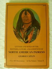 cover of Letters and Notes On the Manners, Customs, and Conditions of North American Indians Volume II