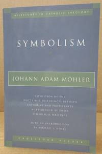 Symbolism: Exposition of the Doctrinal Differences Between Catholics and Protestants as Evidenced...