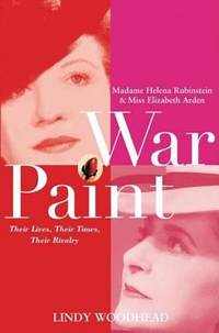 War Paint : Madame Helena Rubinstein and Miss Elizabeth Arden - Their Lives, Their Times, Their Rivalry by Lindy Woodhead - 2004