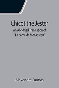 Chicot The Jester; An Abridged Translation Of La Dame De Monsoreau by Alexandre Dumas