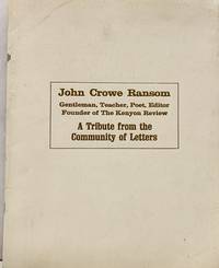 John Crowe Ransom; Gentleman, Teacher, Poet, Editor Founder of the Kenyon Review A Tribute from the Community of Letters