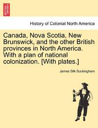 Canada, Nova Scotia, New Brunswick, and the other British provinces in North America. With a plan...