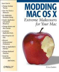 Modding Mac OS X: Extreme Makeovers for Your Mac by Erica Sadun