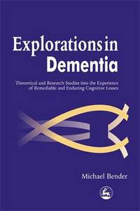 Explorations in Dementia: Theoretical and Research Studies into the Experience of Remediable and...