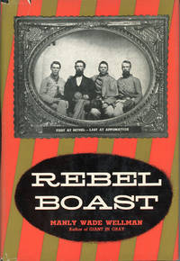 REBEL BOAST: FIRST AT BETHEL -- LAST AT APPOMATTOX .. by Wellman, Manly Wade - 1956