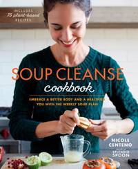 Soup Cleanse Cookbook : Embrace a Better Body and a Healthier You with the Weekly Soup Plan