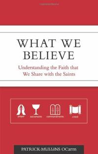 What We Believe: Understanding the Faith That We Share With the Saints by Mullins, Patrick