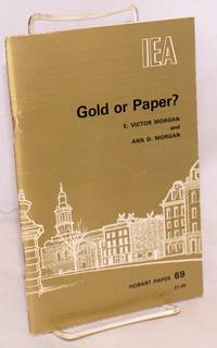 Gold or paper? An essay on governments&#039; attempts to manage the post-war monetary system, and the case for and against restoring a link with gold by Morgan, E. Victor and Ann D. Morgan - 1976