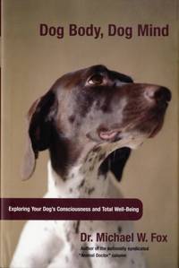 Dog Body, Dog Mind : Exploring Canine Consciousness And Total Well-Being